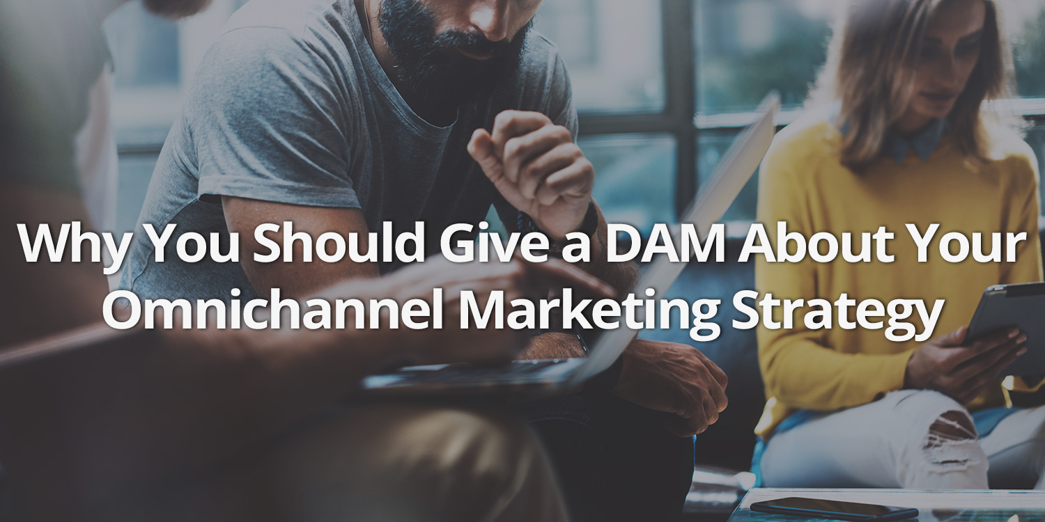 Give a DAM about your omnichannel marketing channel